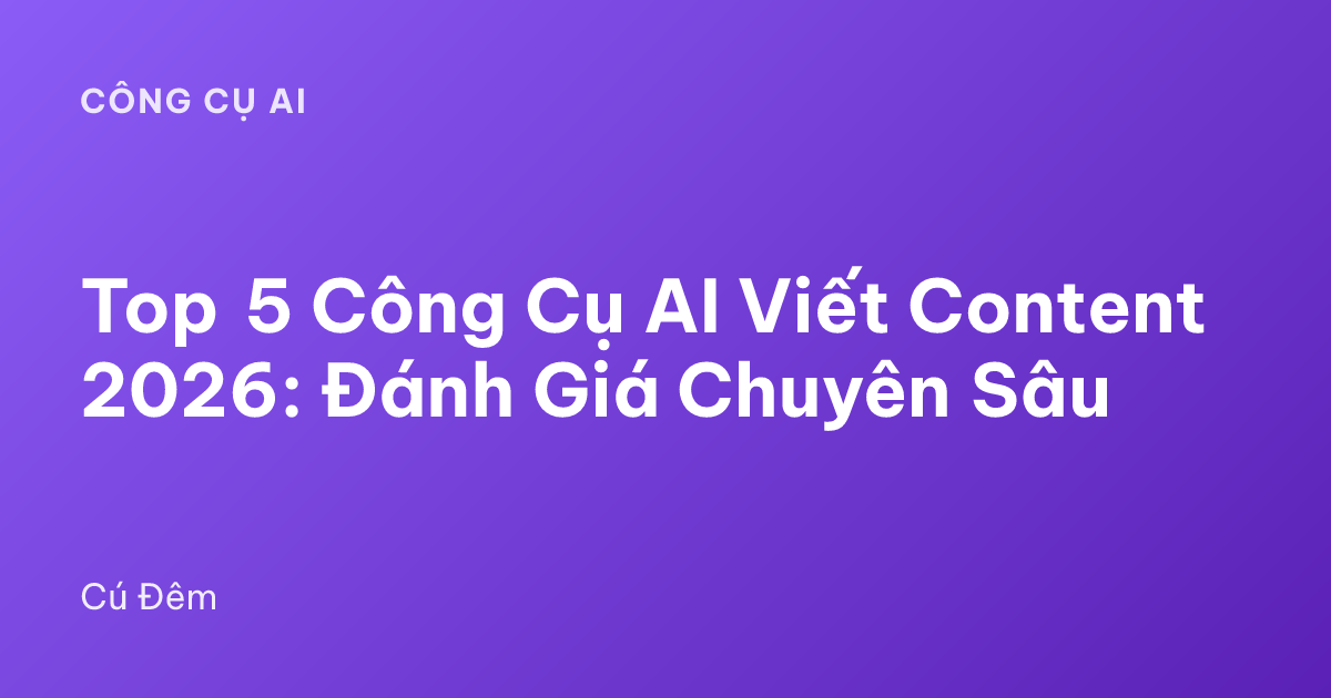 Top 5 Công Cụ AI Viết Content 2026: Đánh Giá Chuyên Sâu